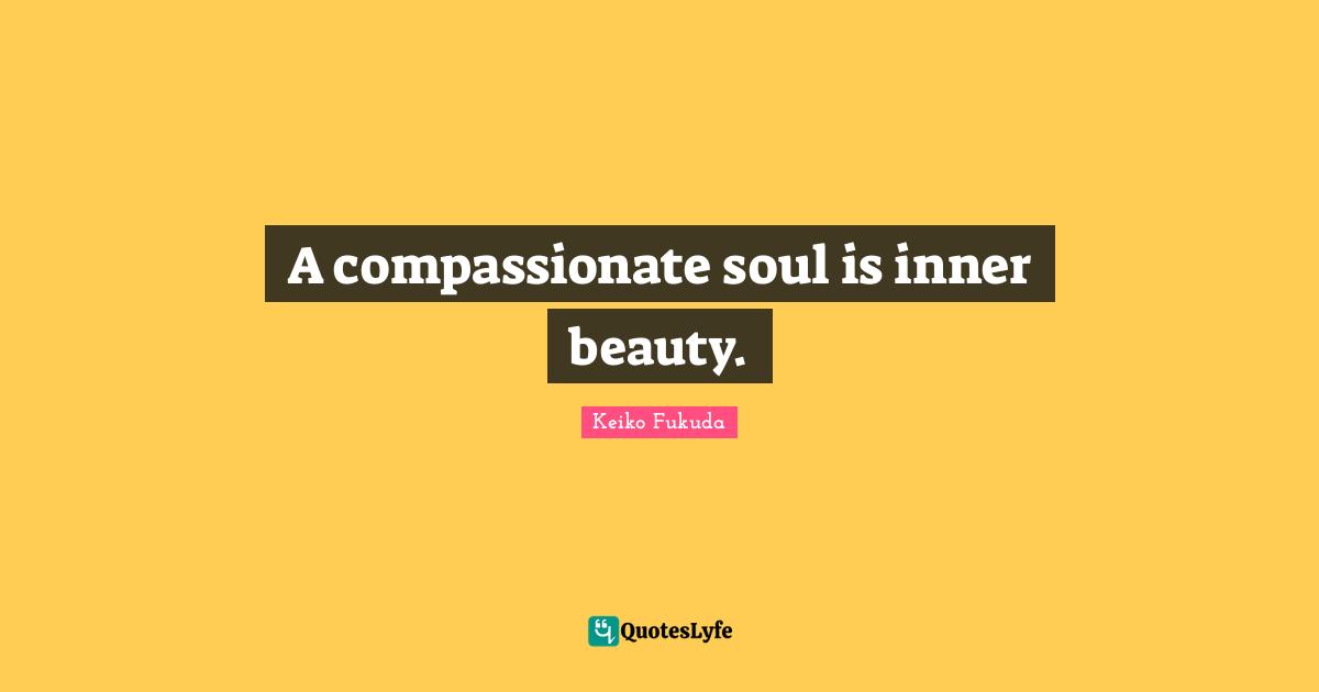 A compassionate soul is inner beauty.