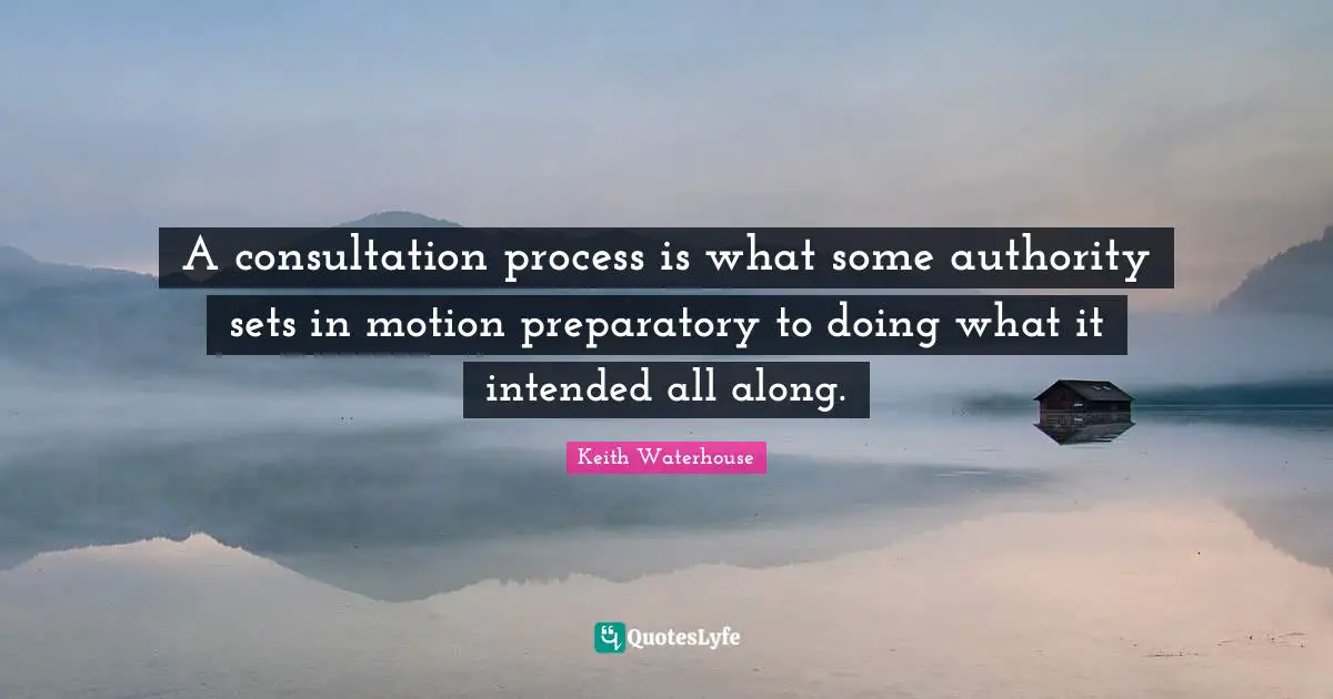 A consultation process is what some authority sets in motion preparatory to doing what it intended all along.