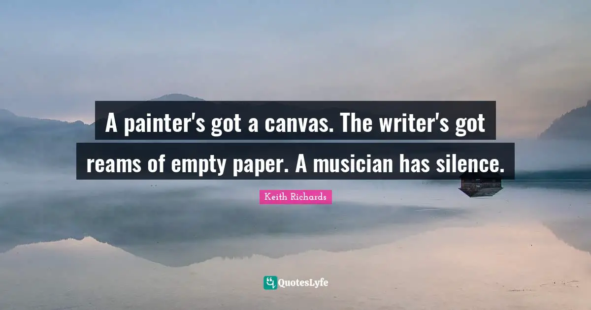 I. A. Richards Quotes: "A painter's got a canvas. The writer's got reams of empty paper. A musician has silence."