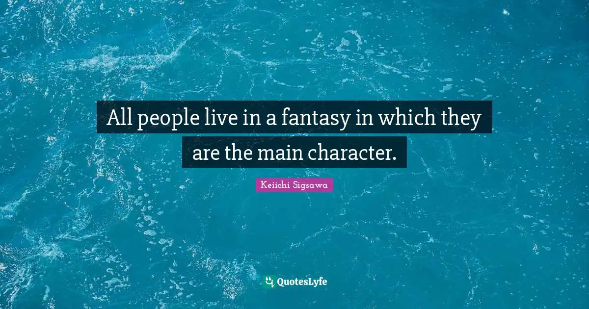 All people live in a fantasy in which they are the main character.