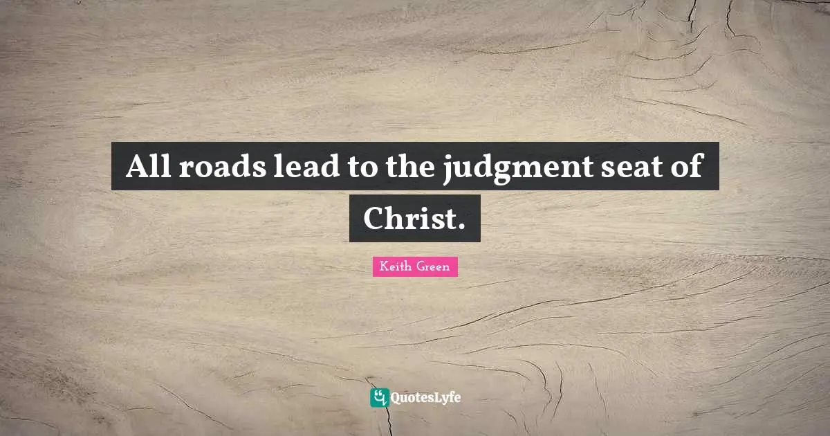All roads lead to the judgment seat of Christ.