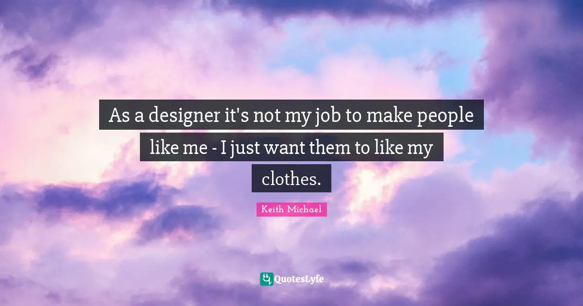As a designer it's not my job to make people like me - I just want them to like my clothes.