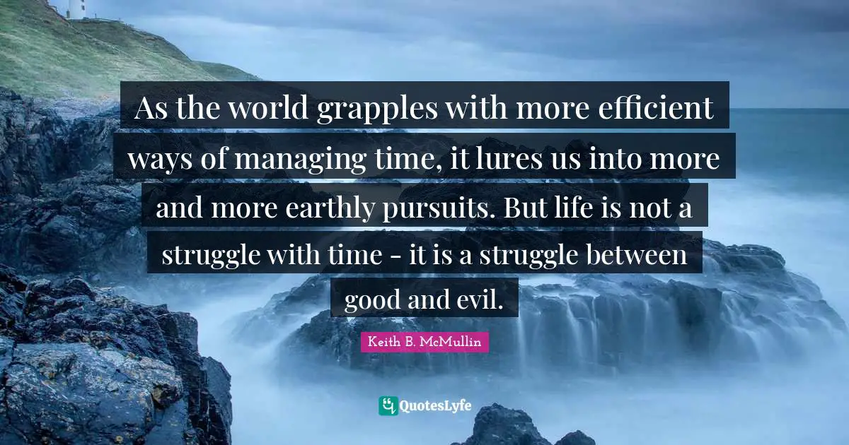 As the world grapples with more efficient ways of managing time, it lures us into more and more earthly pursuits. But life is not a struggle with time - it is a struggle between good and evil.