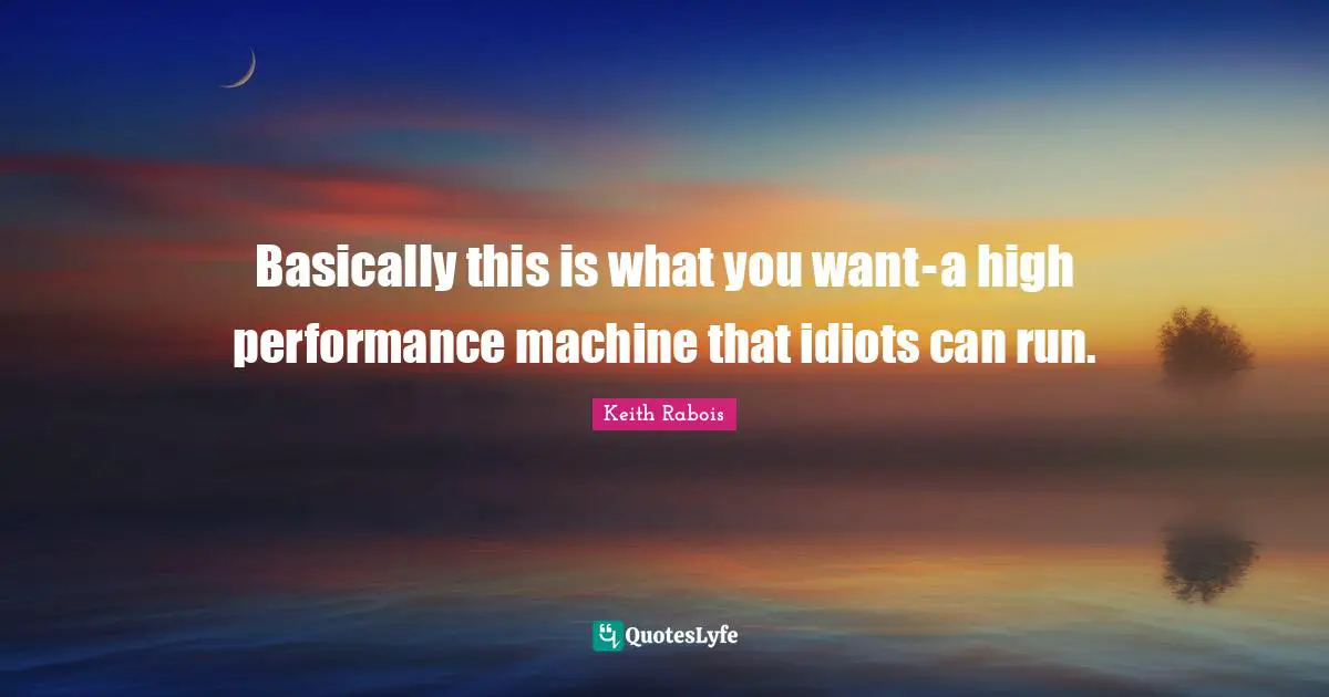 Basically this is what you want - a high performance machine that idiots can run.