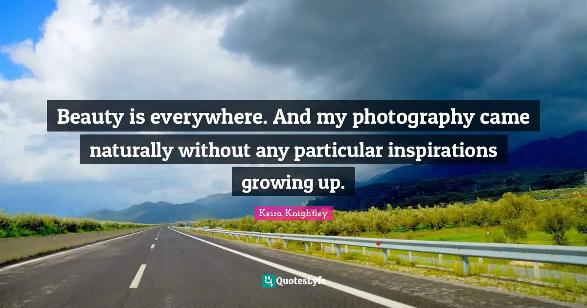 Beauty is everywhere. And my photography came naturally without any particular inspirations growing up.