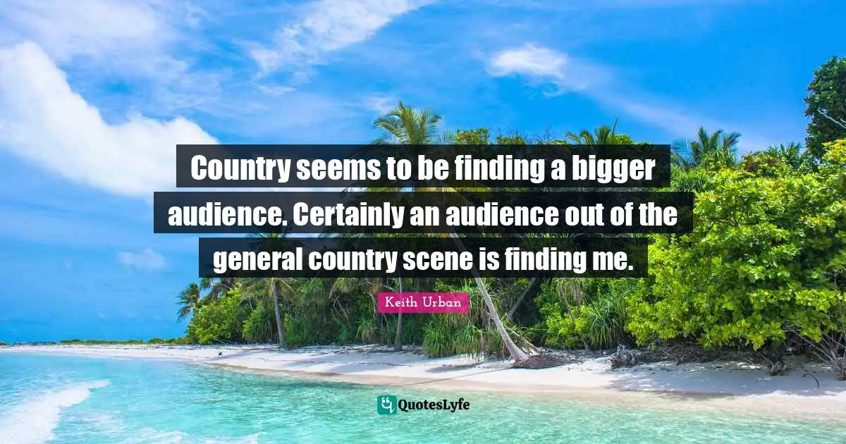 Country seems to be finding a bigger audience. Certainly an audience out of the general country scene is finding me.