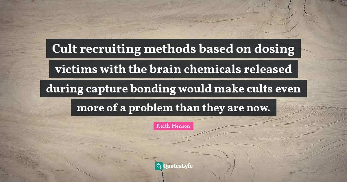Cult recruiting methods based on dosing victims with the brain chemicals released during capture bonding would make cults even more of a problem than they are now.