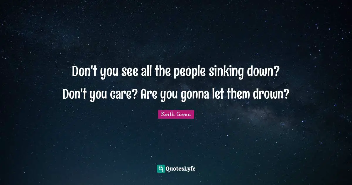 Don't you see all the people sinking down? Don't you care? Are you gonna let them drown?