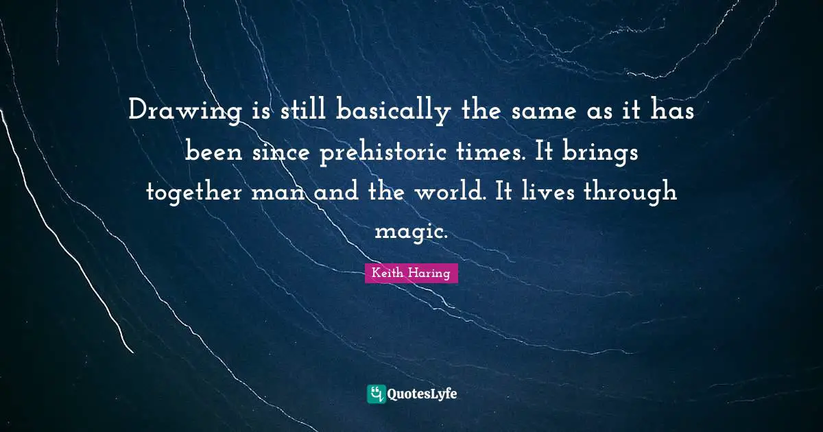 Art World Quotes: "Drawing is still basically the same as it has been since prehistoric times. It brings together man and the world. It lives through magic."