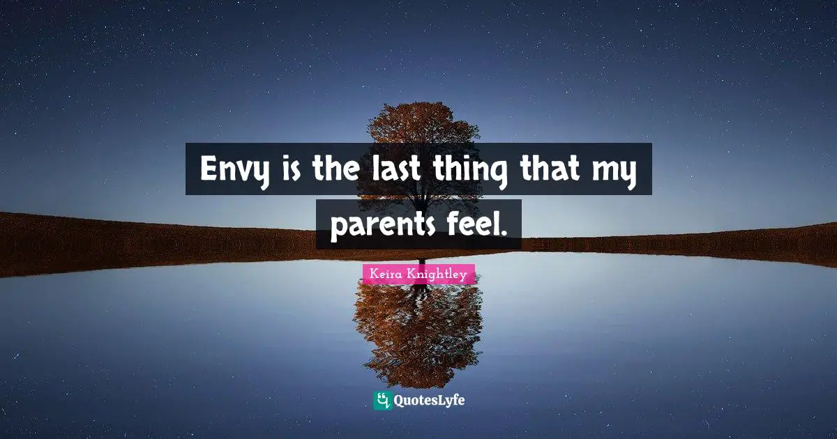 Envy is the last thing that my parents feel.