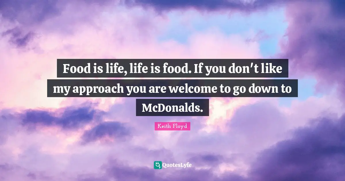 Mcdonalds Quotes: "Food is life, life is food. If you don't like my approach you are welcome to go down to McDonalds."