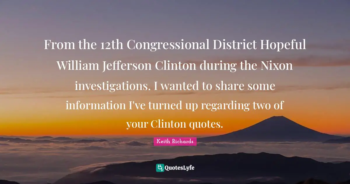 From the 12th Congressional District Hopeful William Jefferson Clinton during the Nixon investigations. I wanted to share some information I've turned up regarding two of your Clinton quotes.