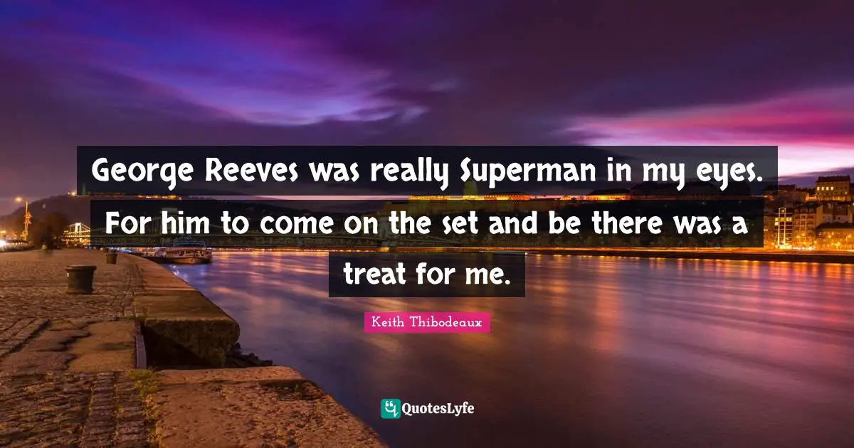 Keith Thibodeaux Quotes: "George Reeves was really Superman in my eyes. For him to come on the set and be there was a treat for me."