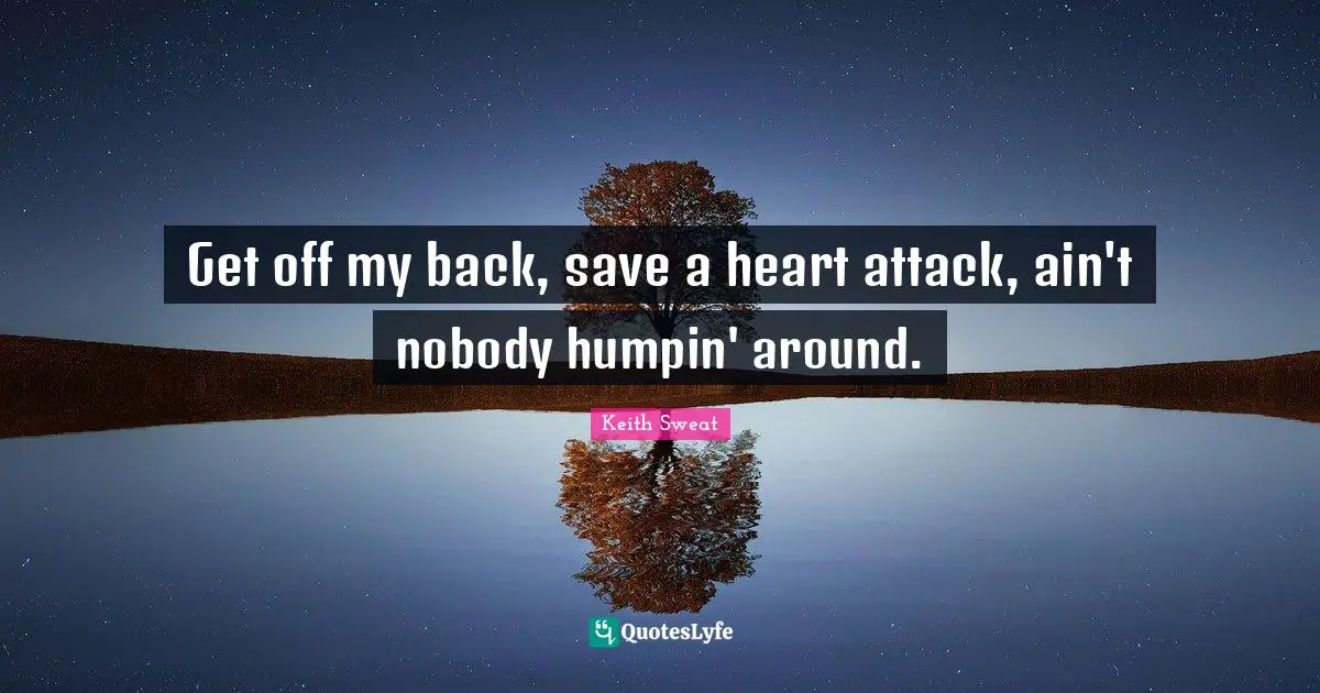 Adultery Quotes: "Get off my back, save a heart attack, ain't nobody humpin' around."