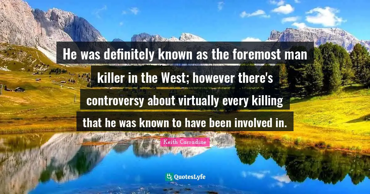 He was definitely known as the foremost man killer in the West; however there's controversy about virtually every killing that he was known to have been involved in.