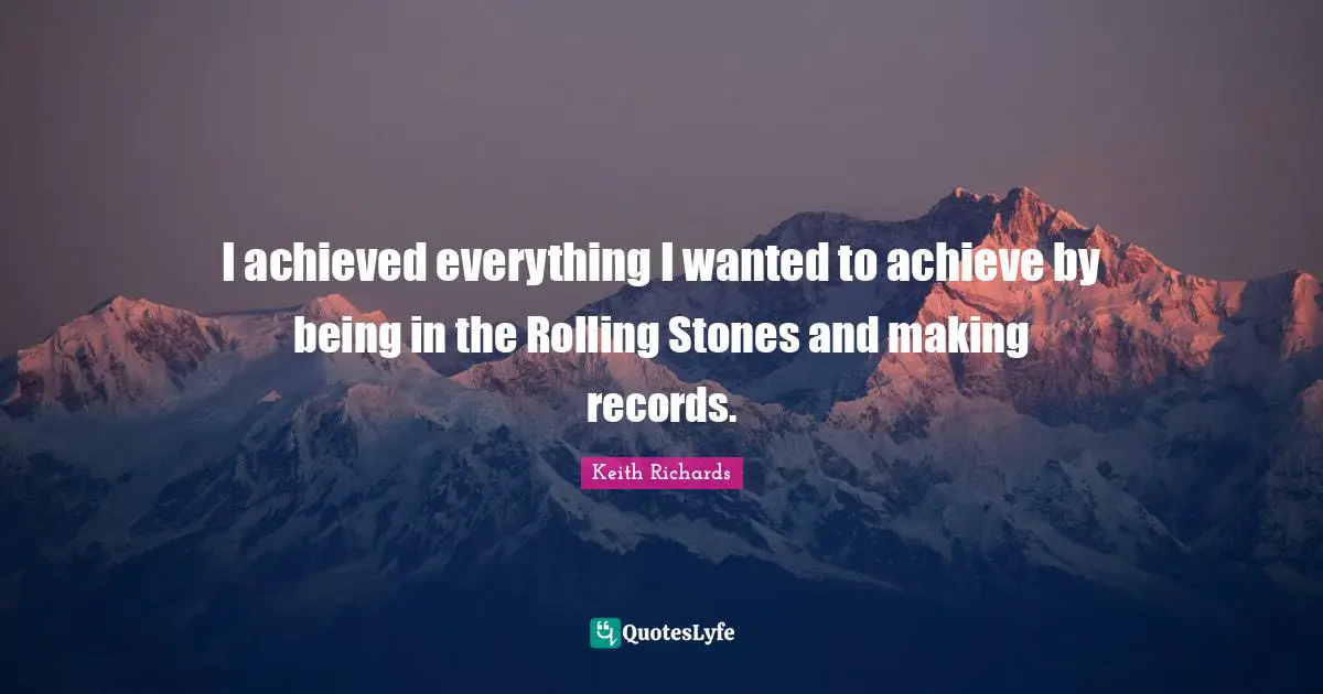I achieved everything I wanted to achieve by being in the Rolling Stones and making records.