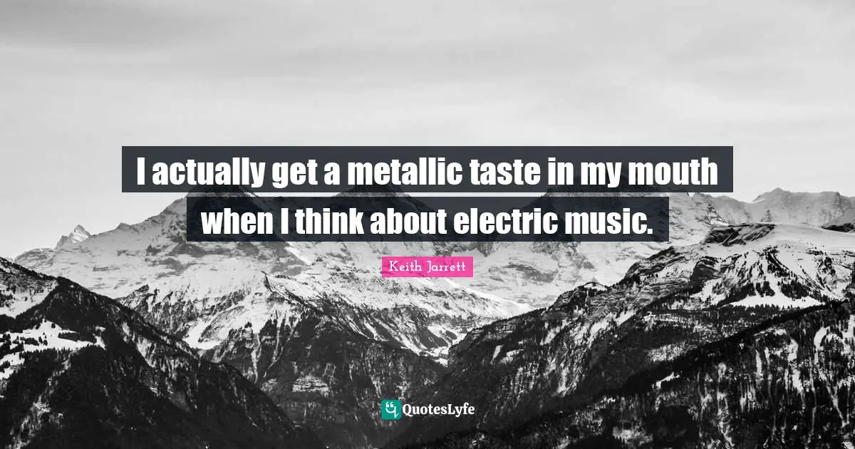 I actually get a metallic taste in my mouth when I think about electric music.