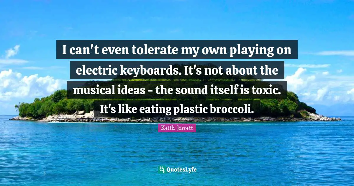 I can't even tolerate my own playing on electric keyboards. It's not about the musical ideas - the sound itself is toxic. It's like eating plastic broccoli.