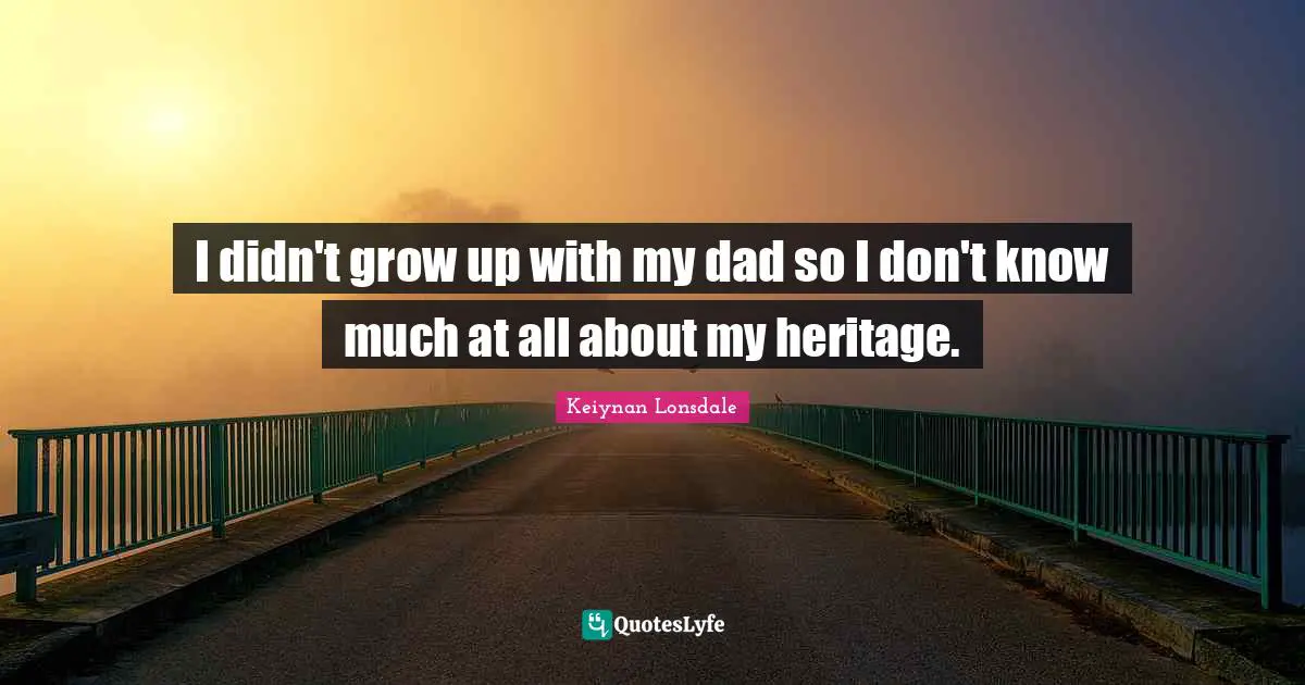 I didn't grow up with my dad so I don't know much at all about my heritage.