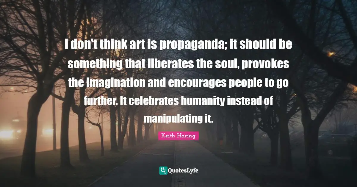 Humanity Quotes: "I don't think art is propaganda; it should be something that liberates the soul, provokes the imagination and encourages people to go further. It celebrates humanity instead of manipulating it."