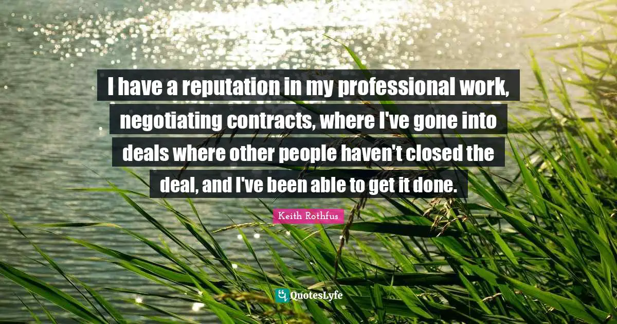 Get It Done Quotes: "I have a reputation in my professional work, negotiating contracts, where I've gone into deals where other people haven't closed the deal, and I've been able to get it done."