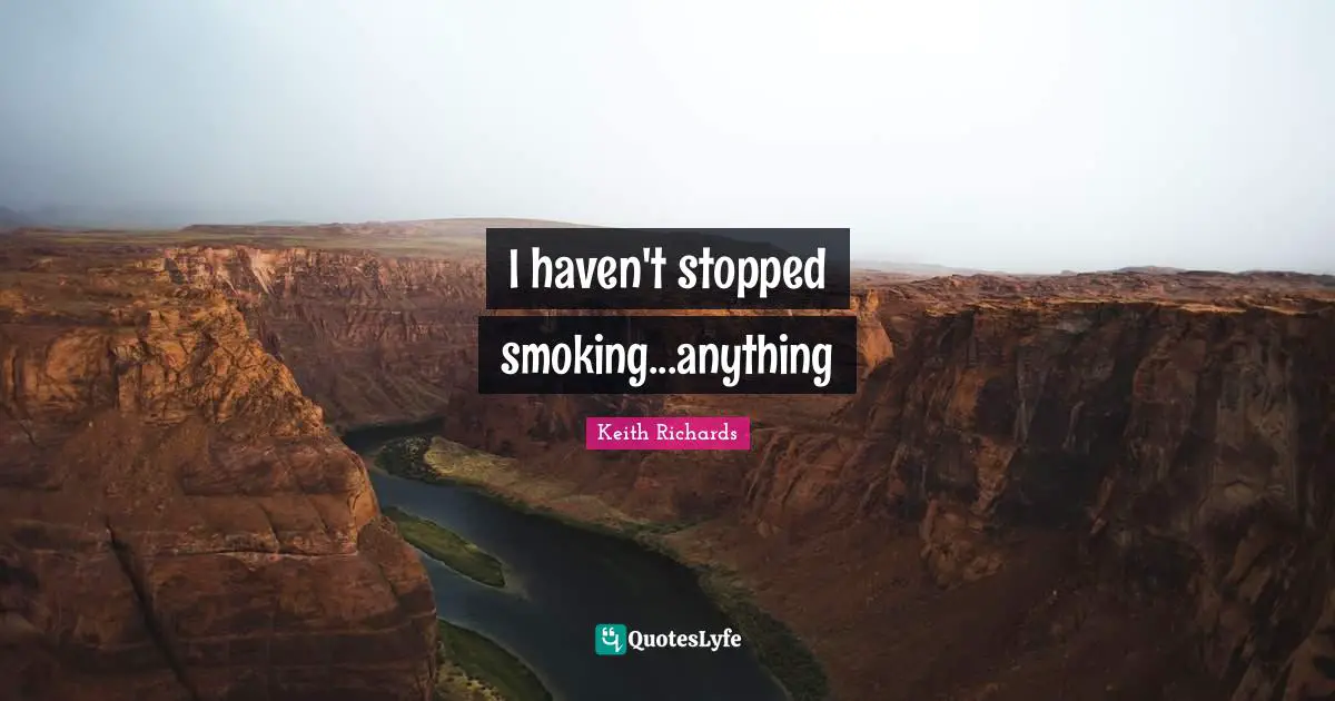 I haven't stopped smoking...anything