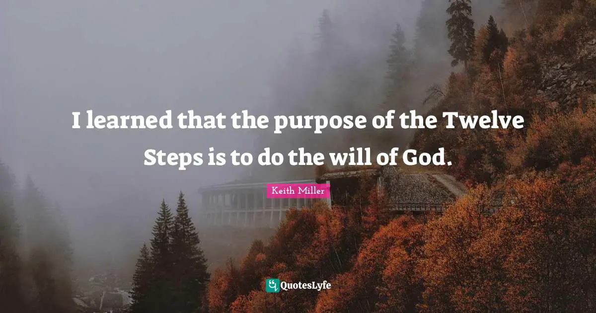 I learned that the purpose of the Twelve Steps is to do the will of God.