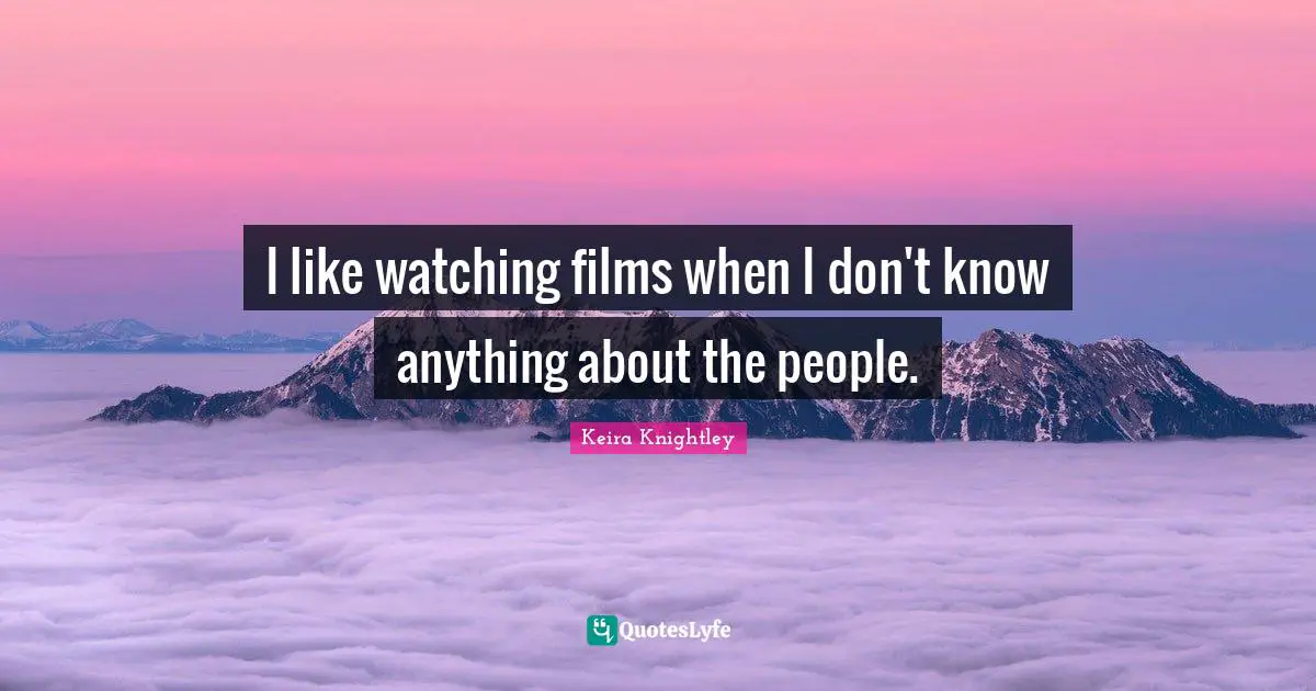 I like watching films when I don't know anything about the people.