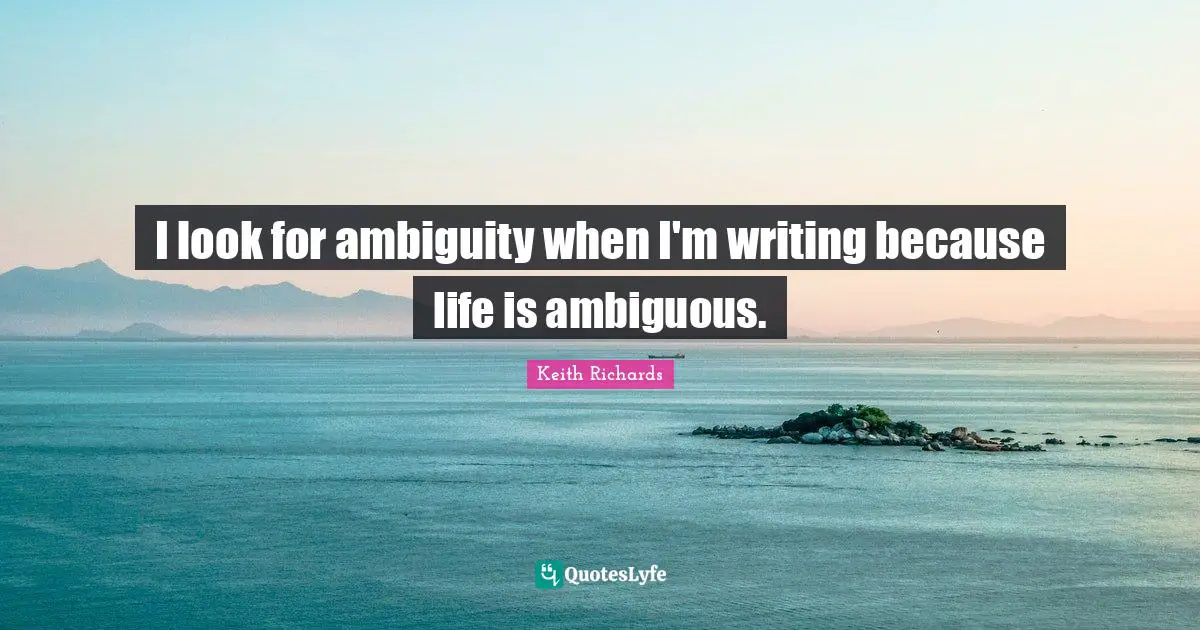 Writing Life Quotes: "I look for ambiguity when I'm writing because life is ambiguous."