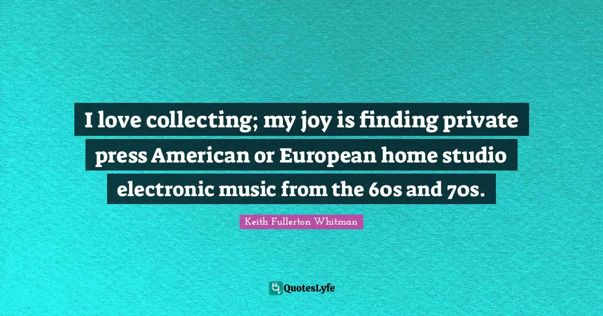 I love collecting; my joy is finding private press American or European home studio electronic music from the 60s and 70s.