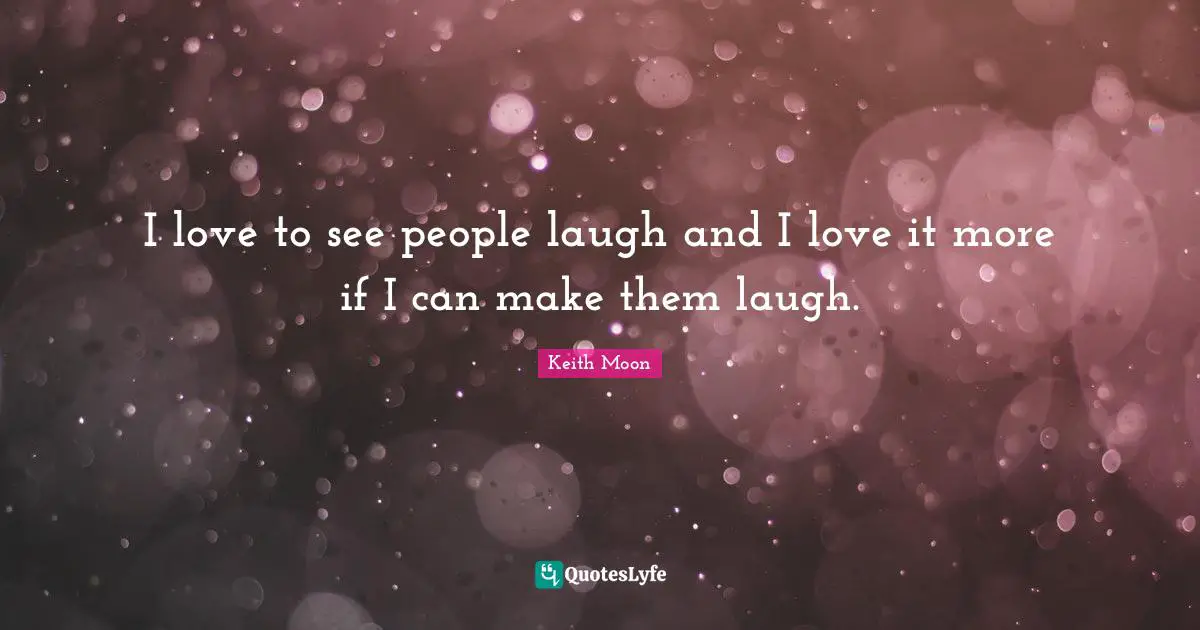 I love to see people laugh and I love it more if I can make them laugh.