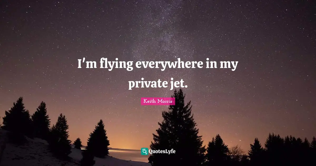 I'm flying everywhere in my private jet.