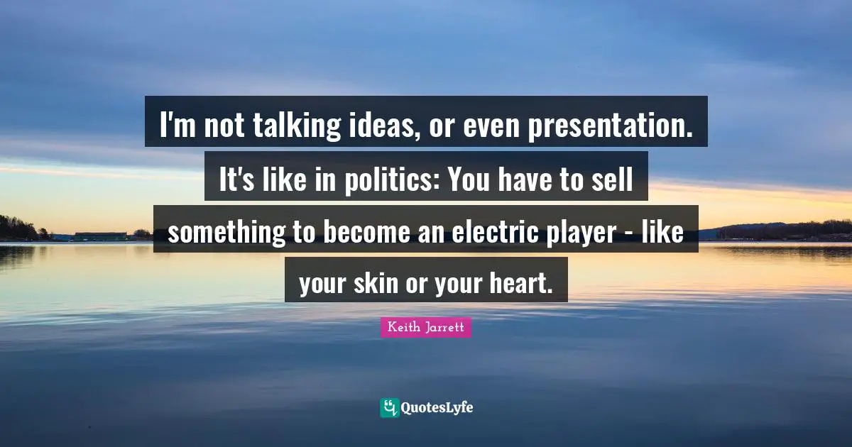 I'm not talking ideas, or even presentation. It's like in politics: You have to sell something to become an electric player - like your skin or your heart.