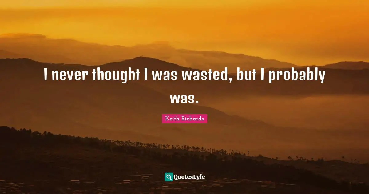 I never thought I was wasted, but I probably was.