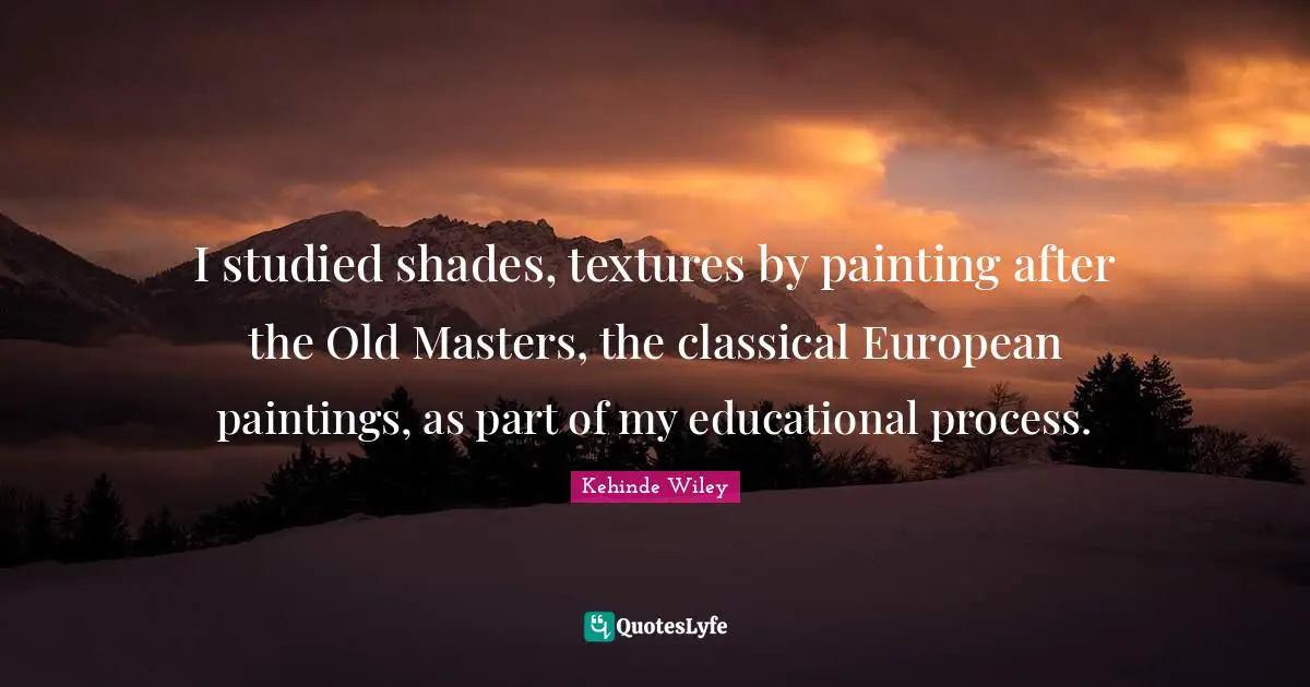 I studied shades, textures by painting after the Old Masters, the classical European paintings, as part of my educational process.