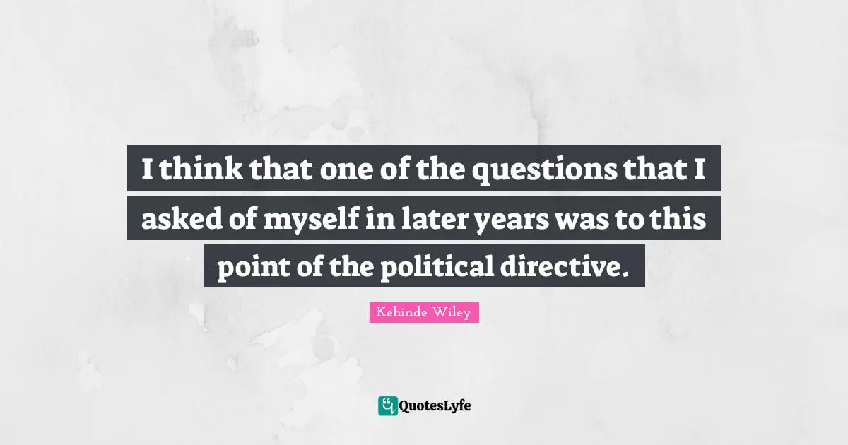 I think that one of the questions that I asked of myself in later years was to this point of the political directive.