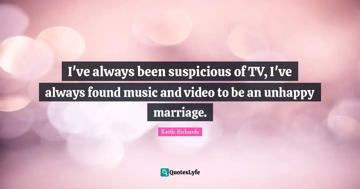 I've always been suspicious of TV, I've always found music and video to be an unhappy marriage.