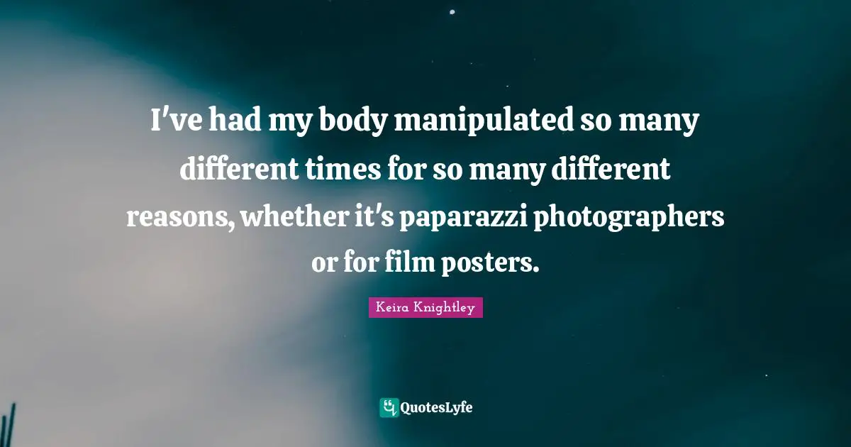 I've had my body manipulated so many different times for so many different reasons, whether it's paparazzi photographers or for film posters.