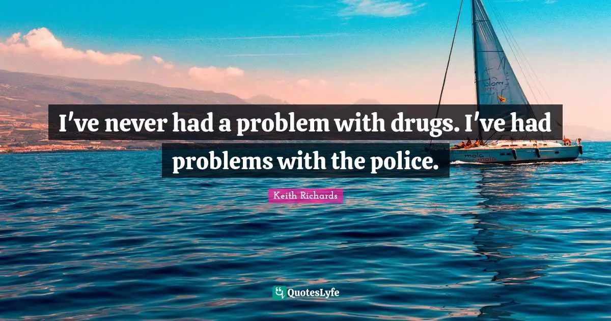 Humor Quotes: "I've never had a problem with drugs. I've had problems with the police."