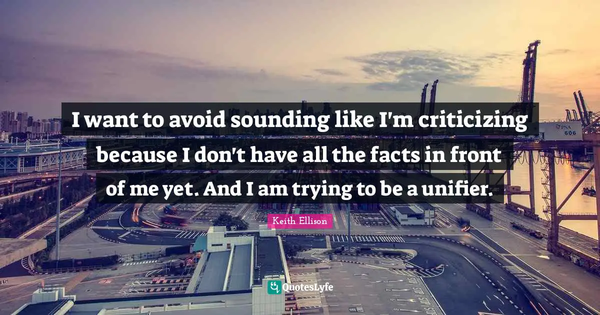 I want to avoid sounding like I'm criticizing because I don't have all the facts in front of me yet. And I am trying to be a unifier.