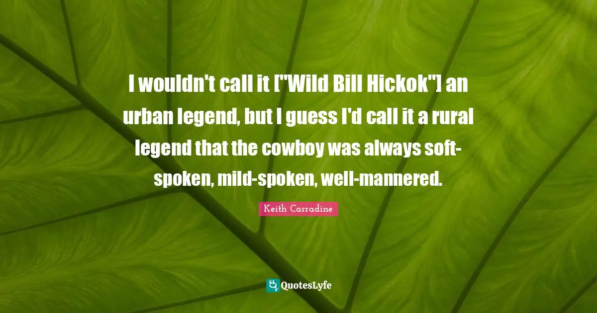 I wouldn't call it ["Wild Bill Hickok"] an urban legend, but I guess I'd call it a rural legend that the cowboy was always soft-spoken, mild-spoken, well-mannered.