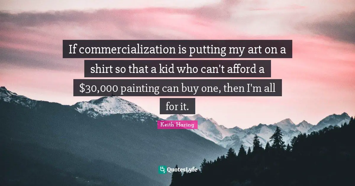 Painting Quotes: "If commercialization is putting my art on a shirt so that a kid who can't afford a $30,000 painting can buy one, then I'm all for it."