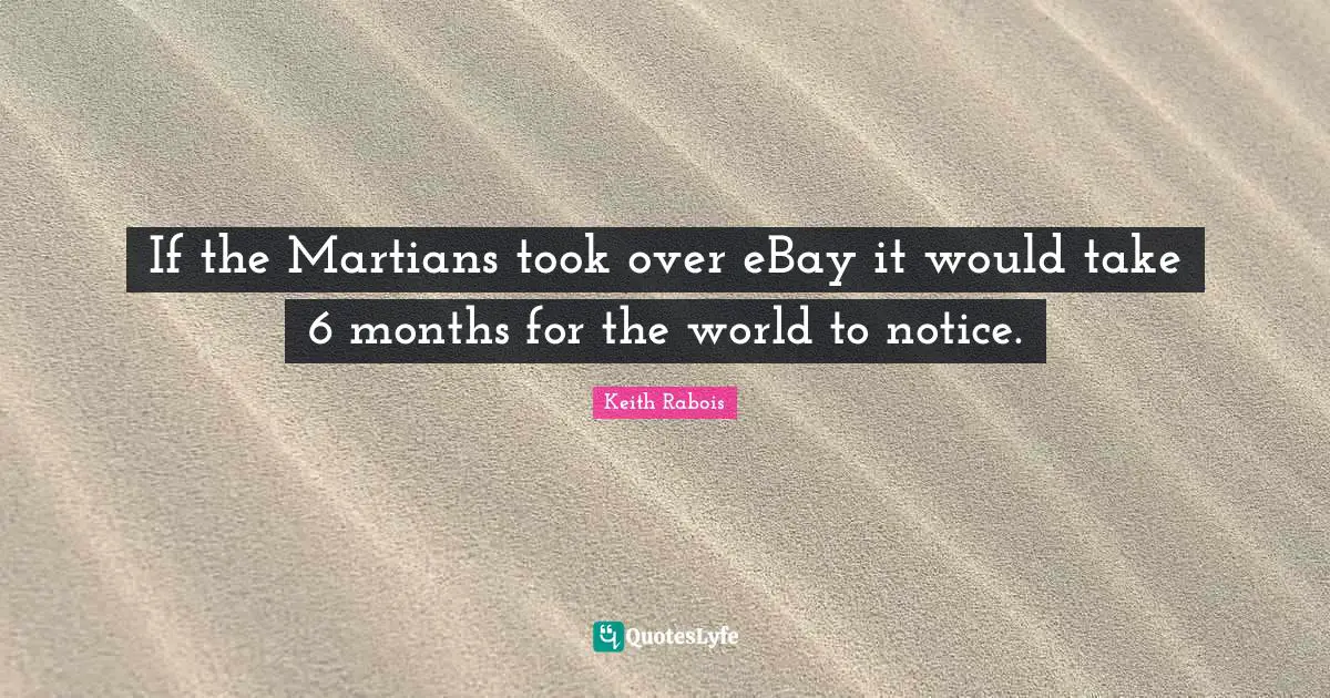 If the Martians took over eBay it would take 6 months for the world to notice.