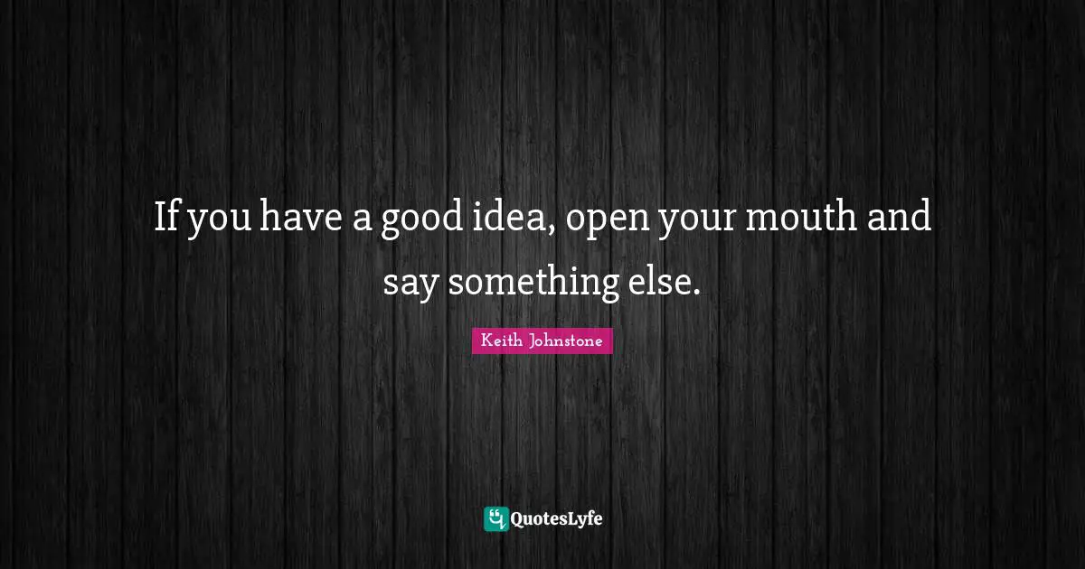 Comedy Quotes: "If you have a good idea, open your mouth and say something else."