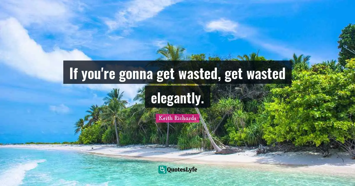 If you're gonna get wasted, get wasted elegantly.