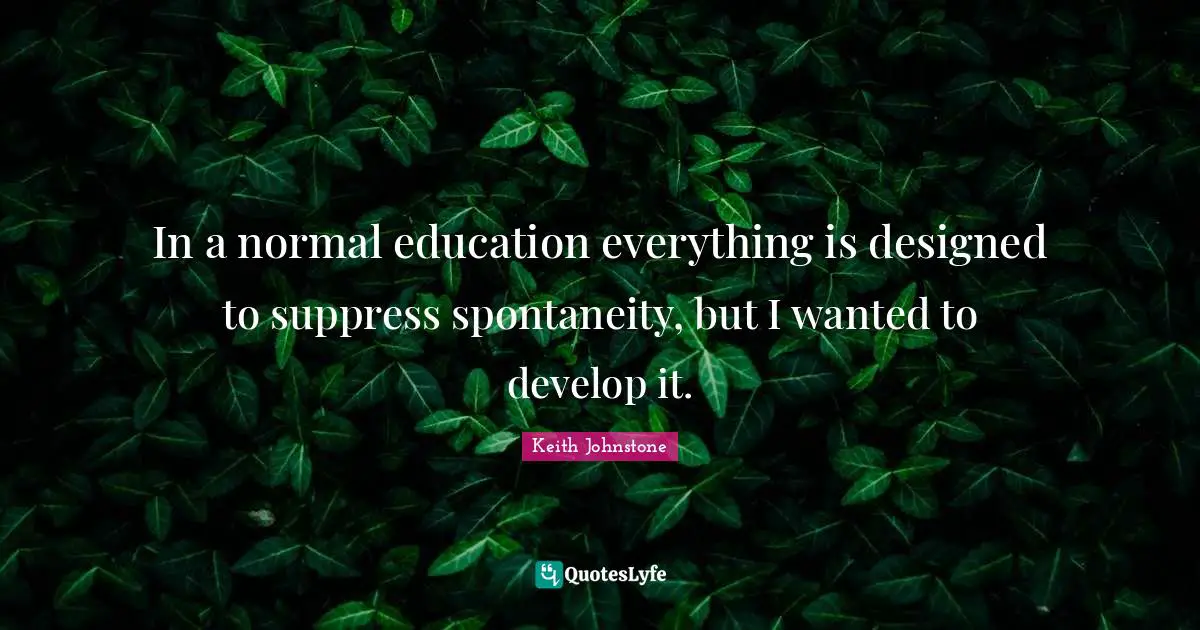Spontaneity Quotes: "In a normal education everything is designed to suppress spontaneity, but I wanted to develop it."