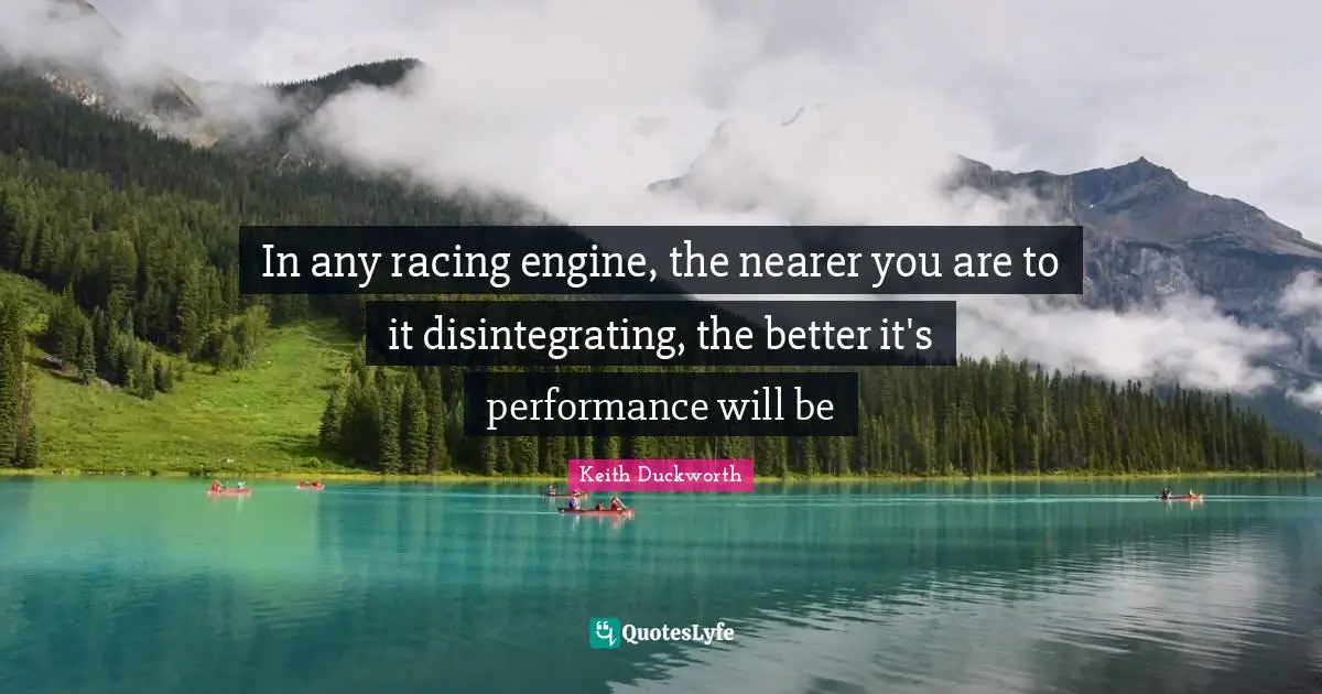 In any racing engine, the nearer you are to it disintegrating, the better it's performance will be