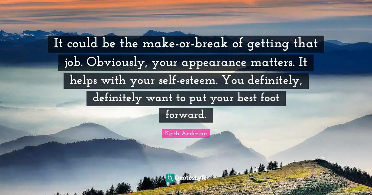 It could be the make-or-break of getting that job. Obviously, your appearance matters. It helps with your self-esteem. You definitely, definitely want to put your best foot forward.