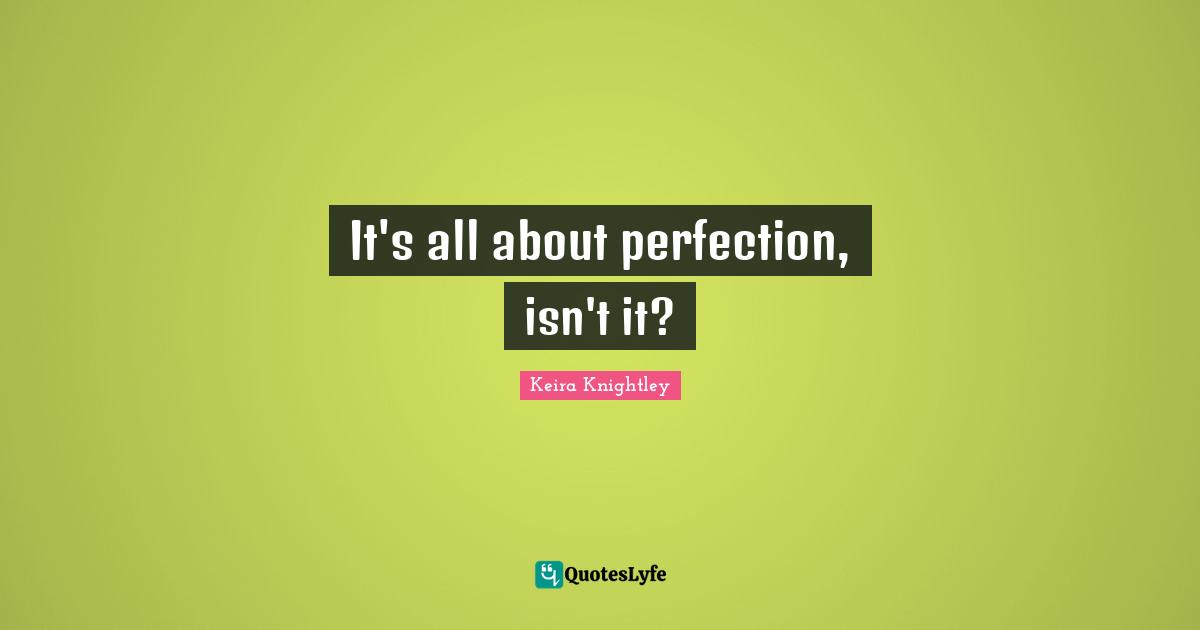 It's all about perfection, isn't it?