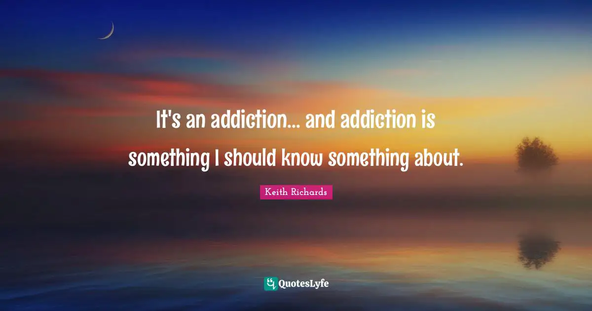 I. A. Richards Quotes: "It's an addiction... and addiction is something I should know something about."